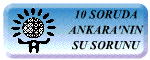 10 SORU 10 YANITTA ANKARA'NIN SU SORUNU VE ��Z�M �NER�LER�